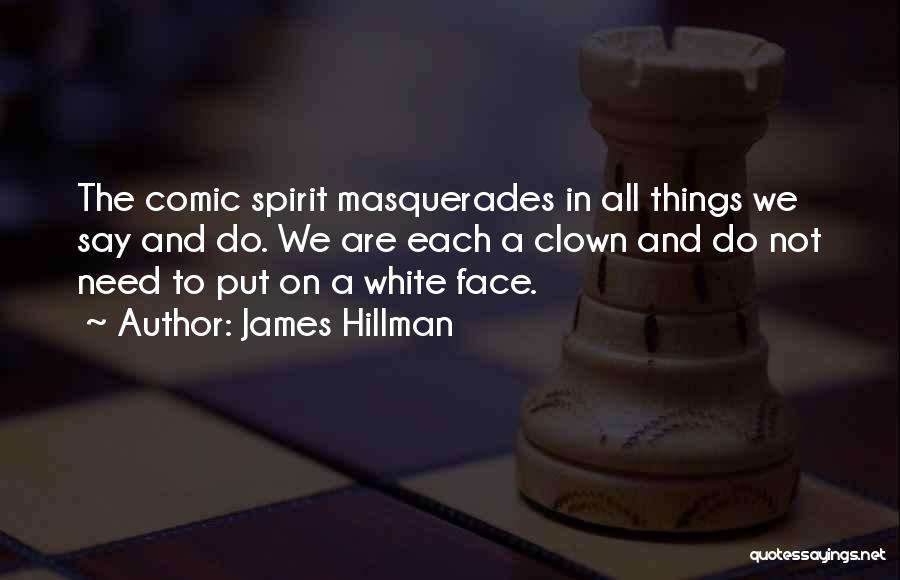 James Hillman Quotes: The Comic Spirit Masquerades In All Things We Say And Do. We Are Each A Clown And Do Not Need