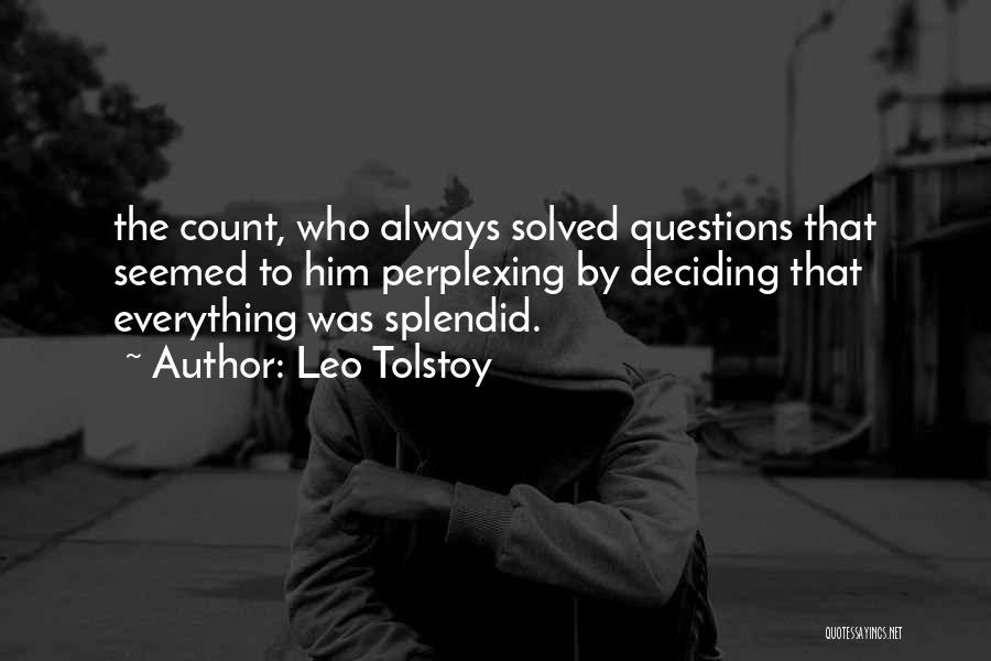 Leo Tolstoy Quotes: The Count, Who Always Solved Questions That Seemed To Him Perplexing By Deciding That Everything Was Splendid.