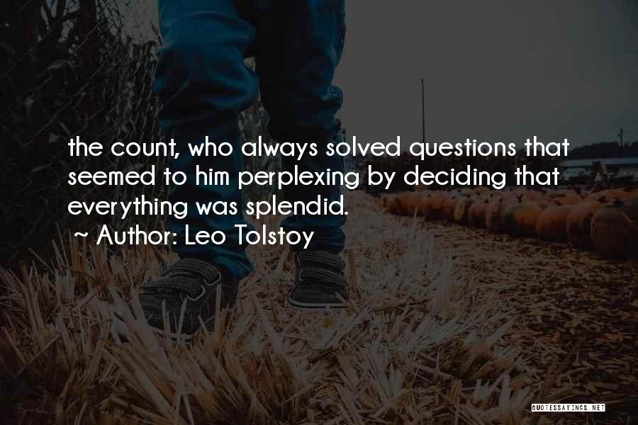 Leo Tolstoy Quotes: The Count, Who Always Solved Questions That Seemed To Him Perplexing By Deciding That Everything Was Splendid.