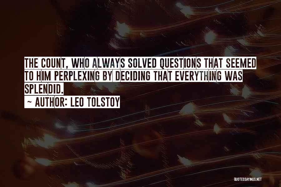 Leo Tolstoy Quotes: The Count, Who Always Solved Questions That Seemed To Him Perplexing By Deciding That Everything Was Splendid.