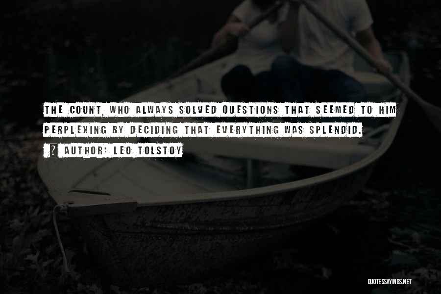 Leo Tolstoy Quotes: The Count, Who Always Solved Questions That Seemed To Him Perplexing By Deciding That Everything Was Splendid.