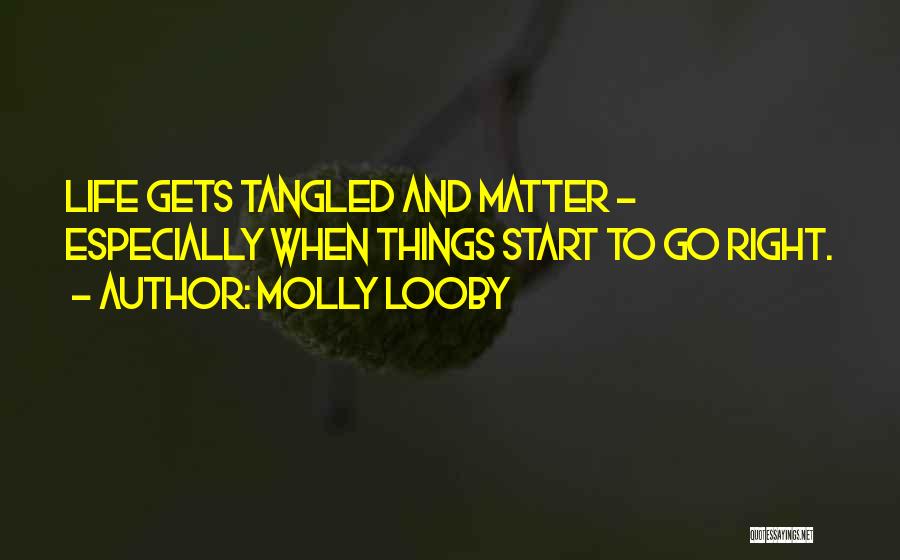 Molly Looby Quotes: Life Gets Tangled And Matter - Especially When Things Start To Go Right.