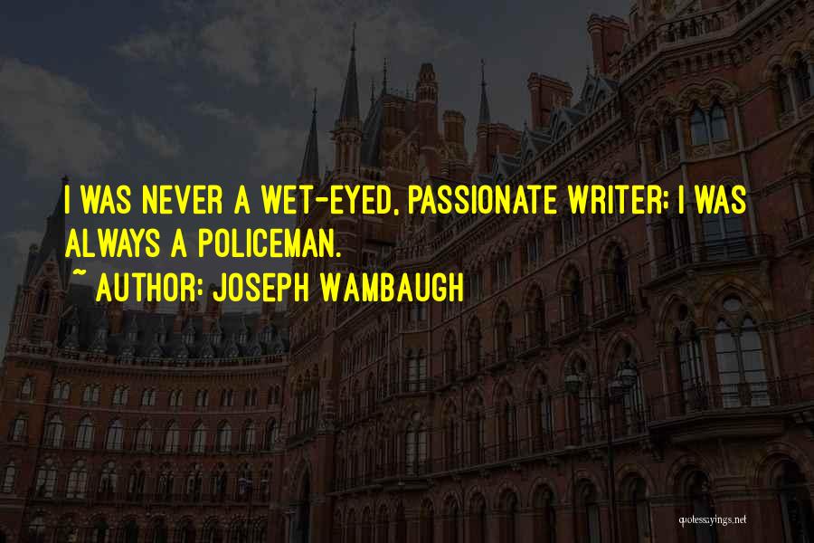 Joseph Wambaugh Quotes: I Was Never A Wet-eyed, Passionate Writer; I Was Always A Policeman.