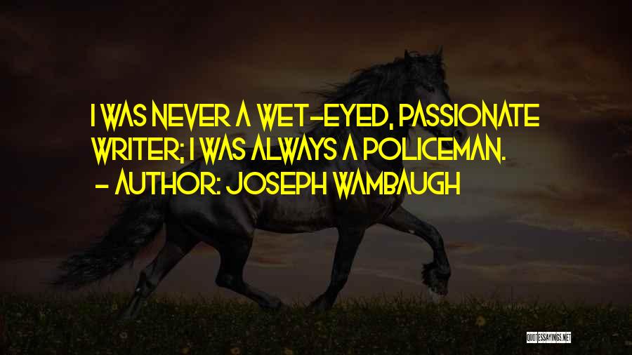 Joseph Wambaugh Quotes: I Was Never A Wet-eyed, Passionate Writer; I Was Always A Policeman.