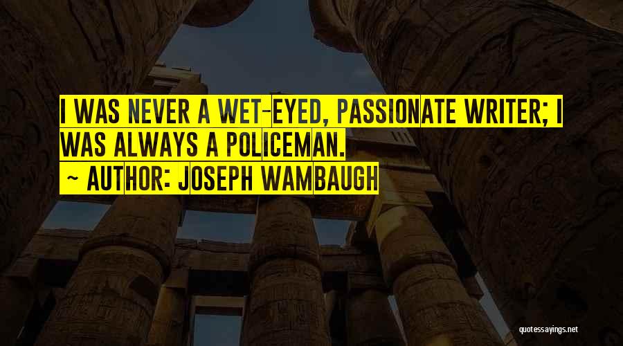 Joseph Wambaugh Quotes: I Was Never A Wet-eyed, Passionate Writer; I Was Always A Policeman.