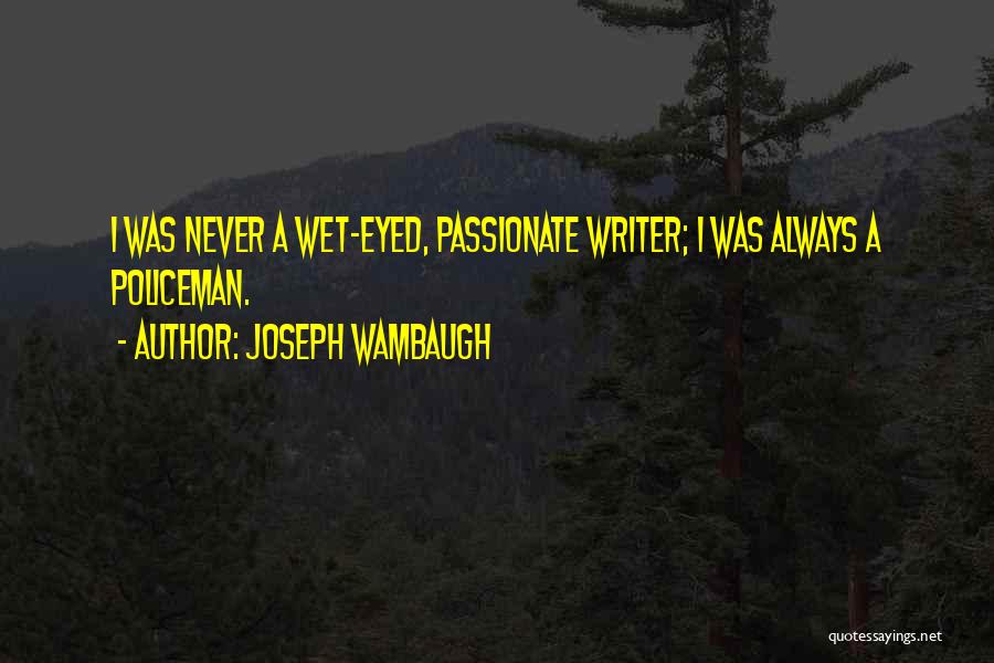 Joseph Wambaugh Quotes: I Was Never A Wet-eyed, Passionate Writer; I Was Always A Policeman.