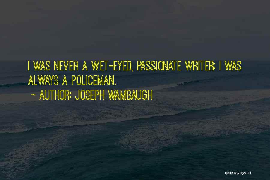 Joseph Wambaugh Quotes: I Was Never A Wet-eyed, Passionate Writer; I Was Always A Policeman.