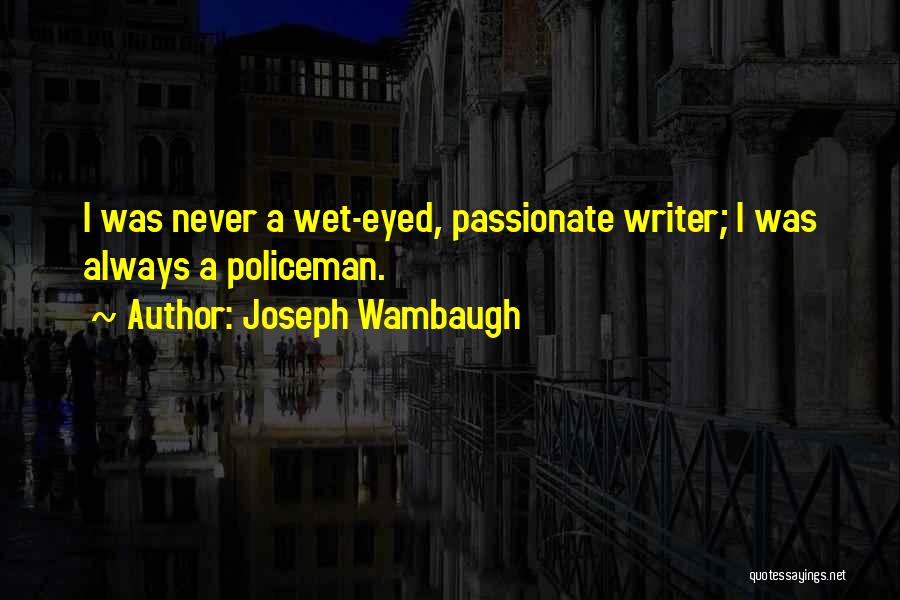 Joseph Wambaugh Quotes: I Was Never A Wet-eyed, Passionate Writer; I Was Always A Policeman.