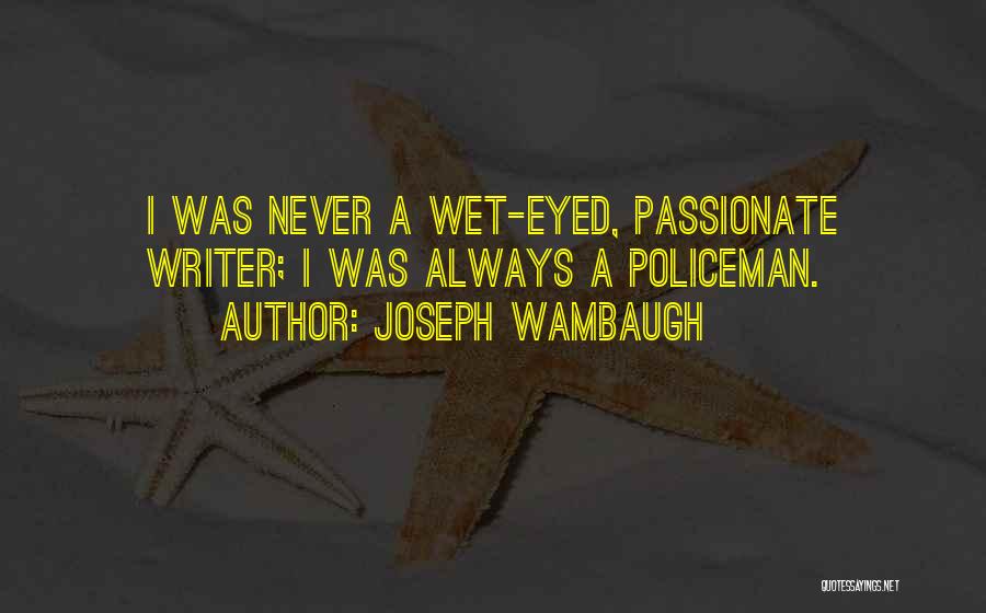 Joseph Wambaugh Quotes: I Was Never A Wet-eyed, Passionate Writer; I Was Always A Policeman.