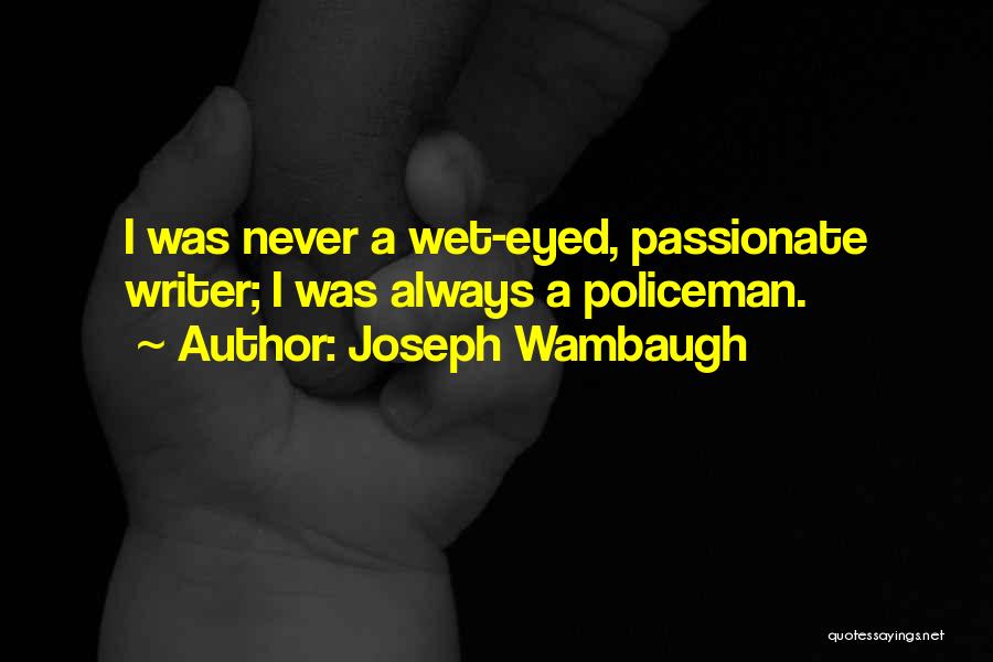 Joseph Wambaugh Quotes: I Was Never A Wet-eyed, Passionate Writer; I Was Always A Policeman.