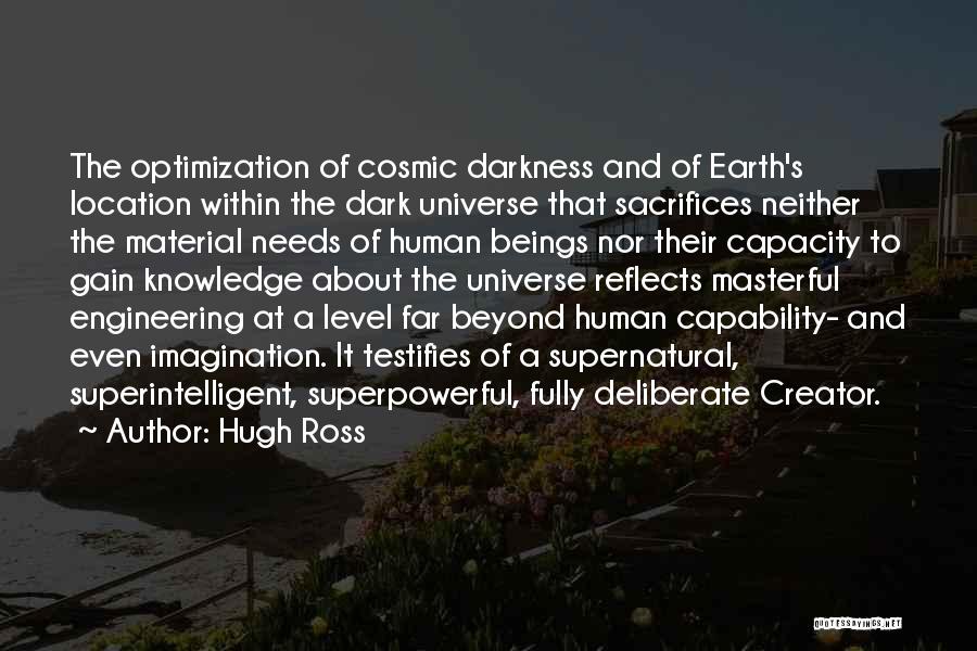 Hugh Ross Quotes: The Optimization Of Cosmic Darkness And Of Earth's Location Within The Dark Universe That Sacrifices Neither The Material Needs Of