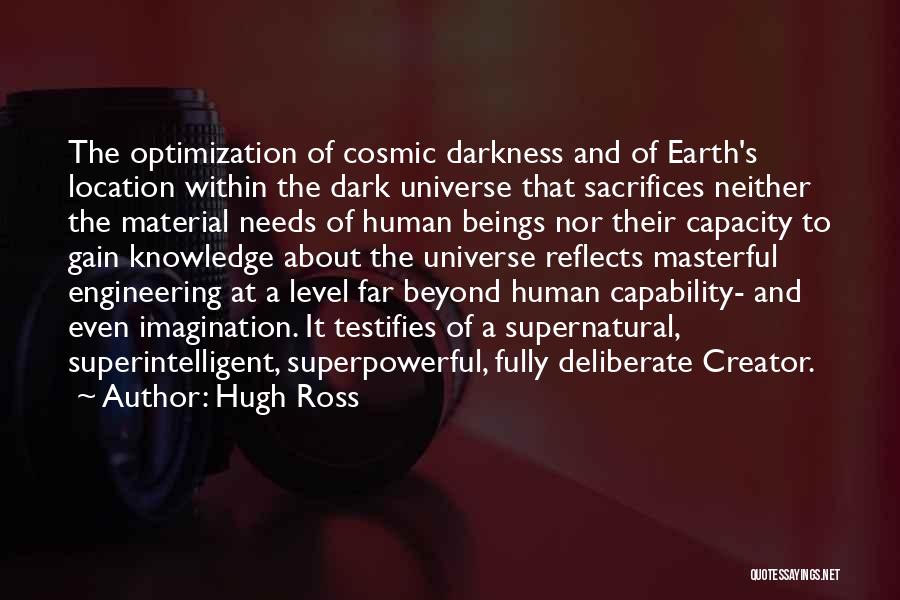 Hugh Ross Quotes: The Optimization Of Cosmic Darkness And Of Earth's Location Within The Dark Universe That Sacrifices Neither The Material Needs Of