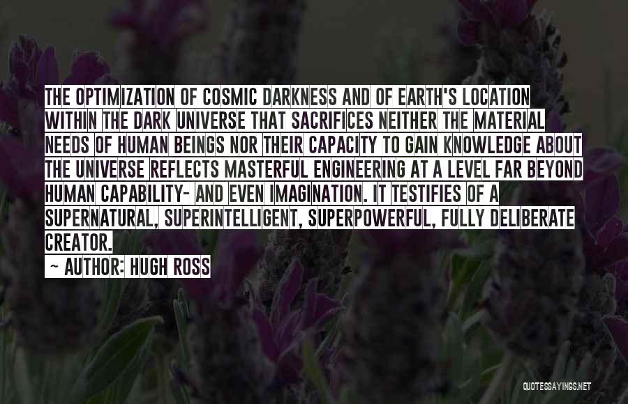 Hugh Ross Quotes: The Optimization Of Cosmic Darkness And Of Earth's Location Within The Dark Universe That Sacrifices Neither The Material Needs Of