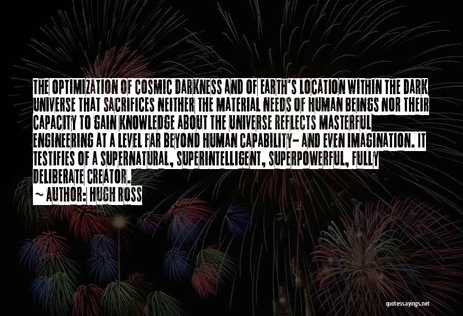 Hugh Ross Quotes: The Optimization Of Cosmic Darkness And Of Earth's Location Within The Dark Universe That Sacrifices Neither The Material Needs Of