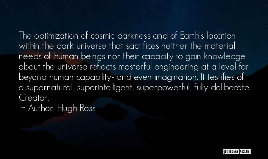 Hugh Ross Quotes: The Optimization Of Cosmic Darkness And Of Earth's Location Within The Dark Universe That Sacrifices Neither The Material Needs Of