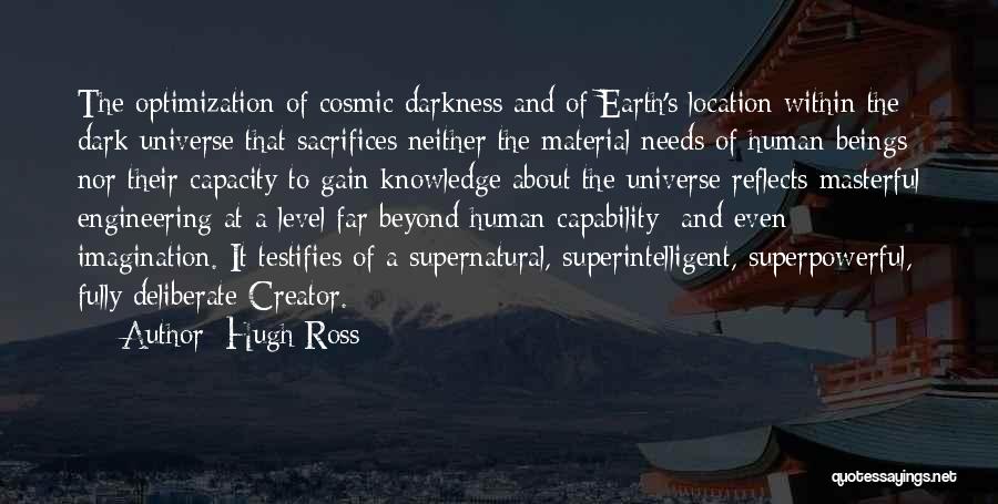 Hugh Ross Quotes: The Optimization Of Cosmic Darkness And Of Earth's Location Within The Dark Universe That Sacrifices Neither The Material Needs Of