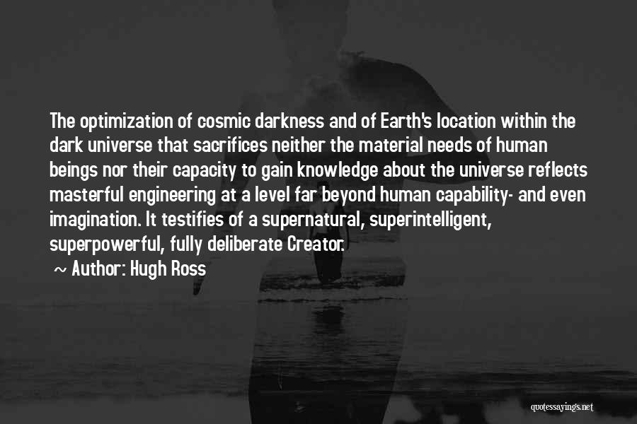 Hugh Ross Quotes: The Optimization Of Cosmic Darkness And Of Earth's Location Within The Dark Universe That Sacrifices Neither The Material Needs Of