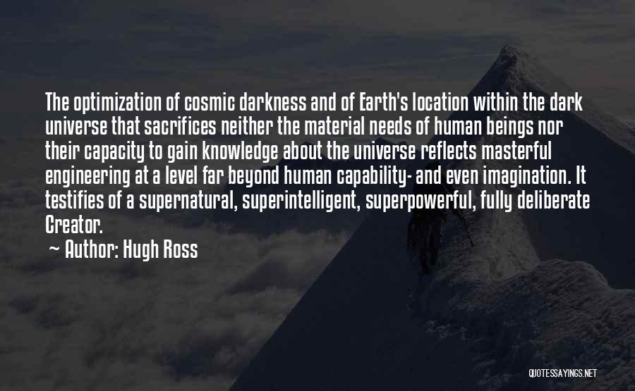 Hugh Ross Quotes: The Optimization Of Cosmic Darkness And Of Earth's Location Within The Dark Universe That Sacrifices Neither The Material Needs Of