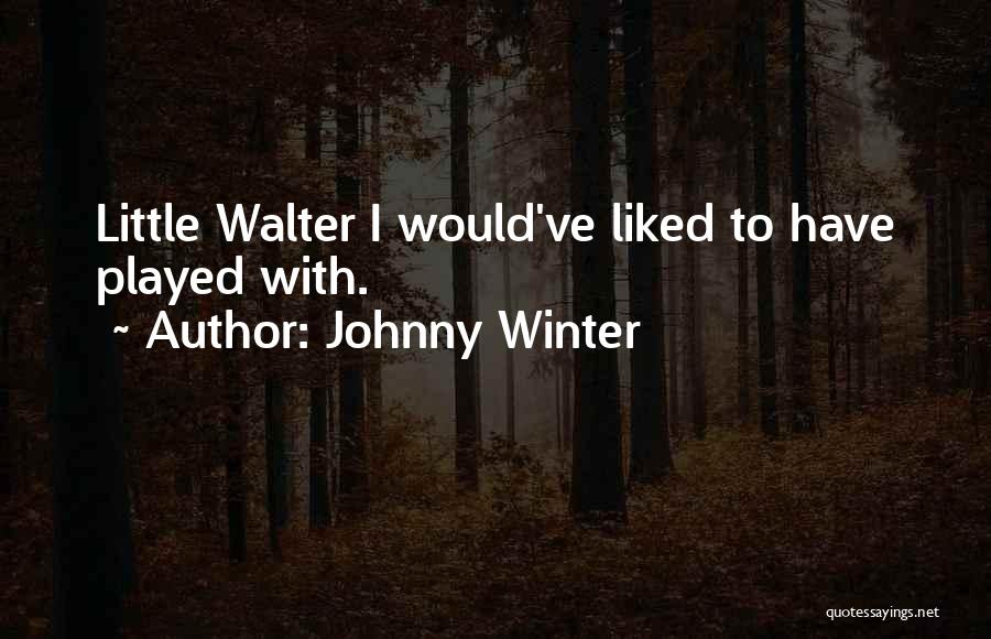 Johnny Winter Quotes: Little Walter I Would've Liked To Have Played With.