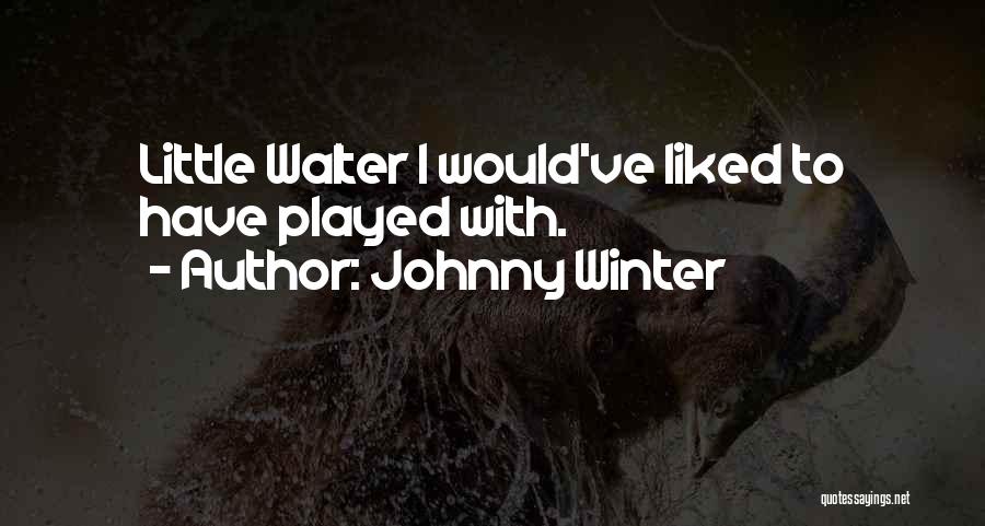 Johnny Winter Quotes: Little Walter I Would've Liked To Have Played With.