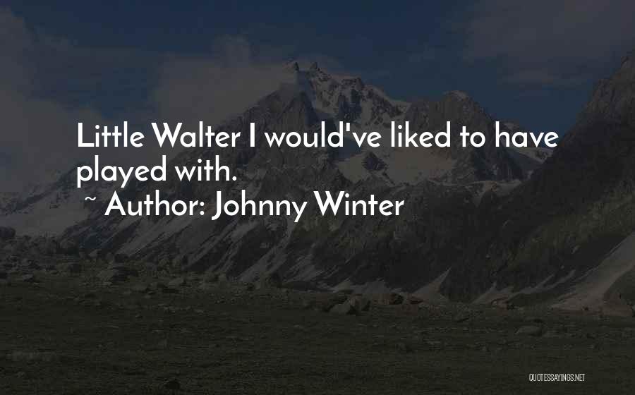 Johnny Winter Quotes: Little Walter I Would've Liked To Have Played With.