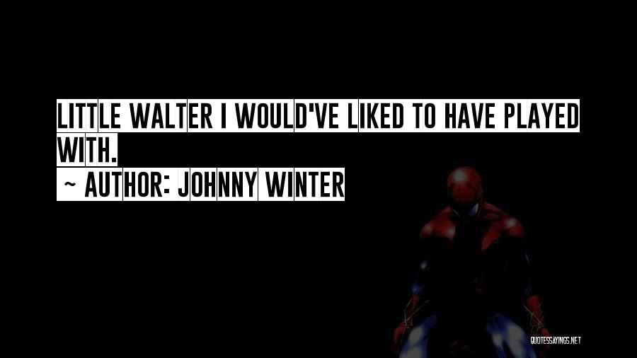 Johnny Winter Quotes: Little Walter I Would've Liked To Have Played With.