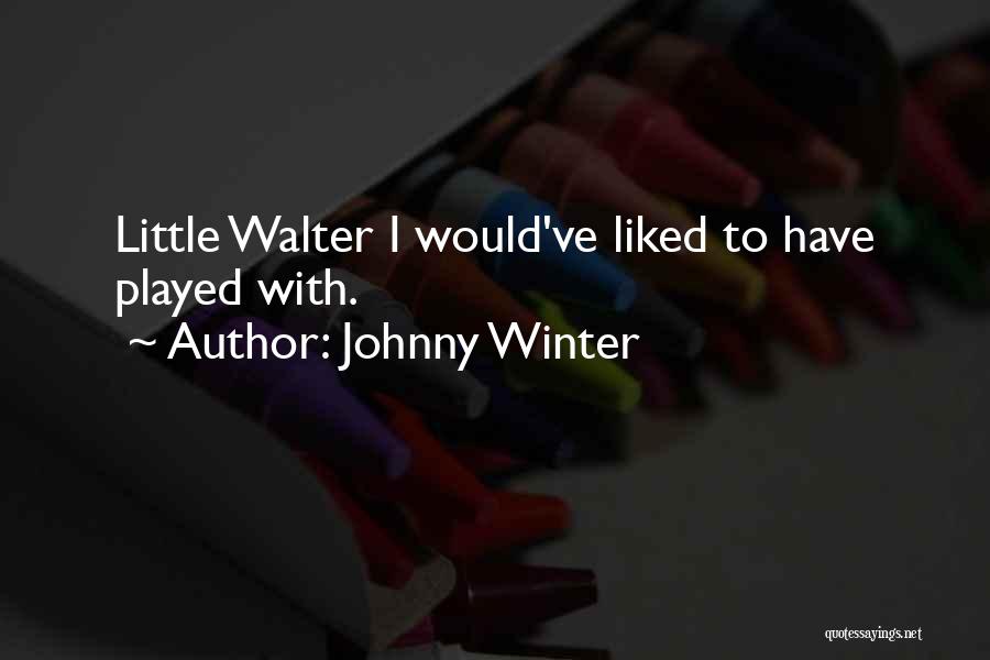 Johnny Winter Quotes: Little Walter I Would've Liked To Have Played With.