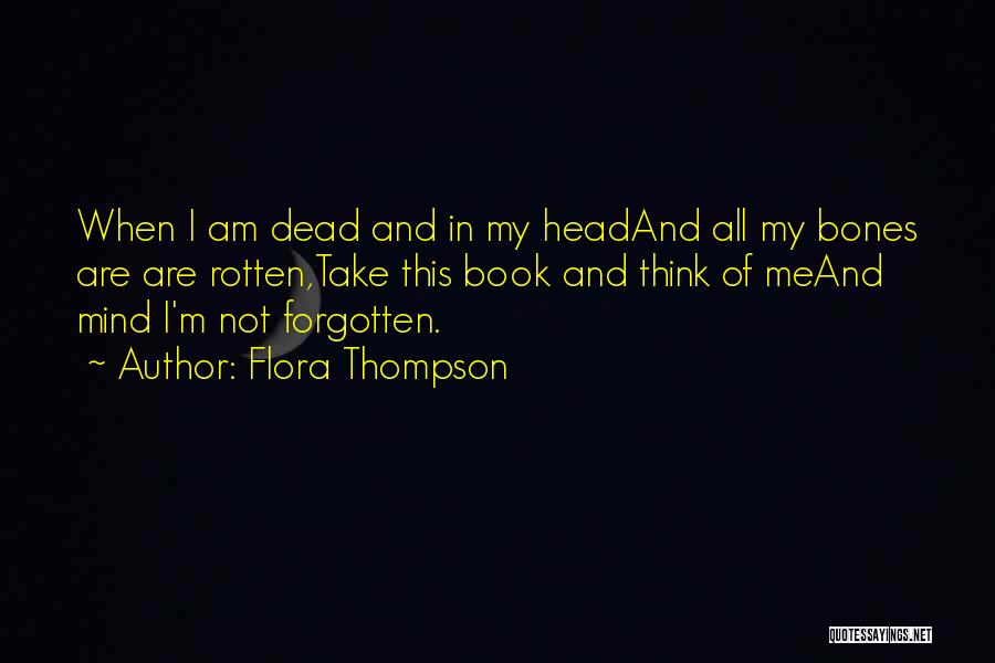 Flora Thompson Quotes: When I Am Dead And In My Headand All My Bones Are Are Rotten,take This Book And Think Of Meand