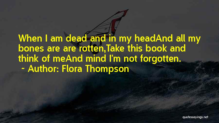 Flora Thompson Quotes: When I Am Dead And In My Headand All My Bones Are Are Rotten,take This Book And Think Of Meand