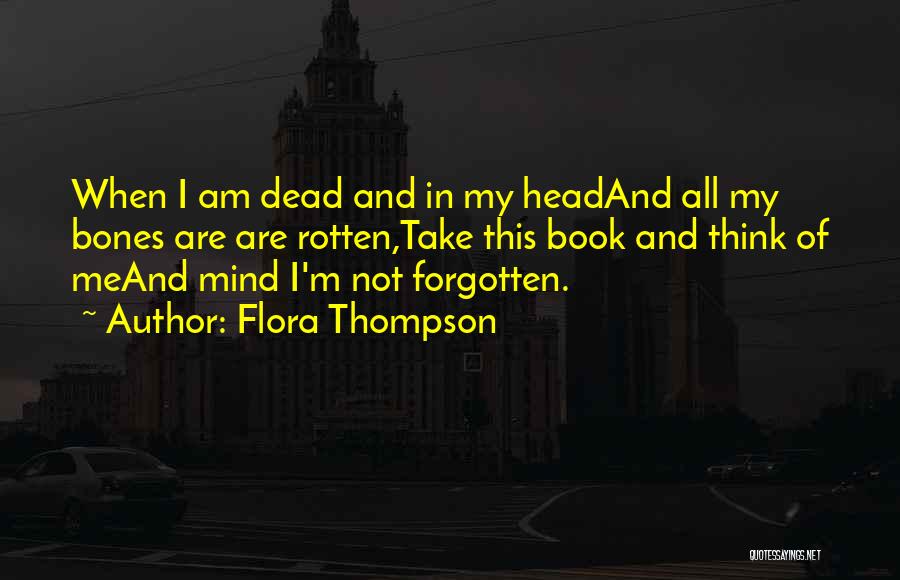 Flora Thompson Quotes: When I Am Dead And In My Headand All My Bones Are Are Rotten,take This Book And Think Of Meand