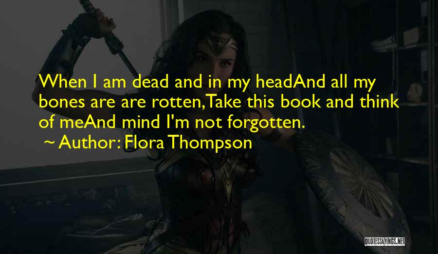 Flora Thompson Quotes: When I Am Dead And In My Headand All My Bones Are Are Rotten,take This Book And Think Of Meand