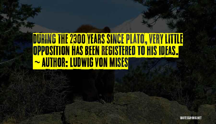 Ludwig Von Mises Quotes: During The 2300 Years Since Plato, Very Little Opposition Has Been Registered To His Ideas.