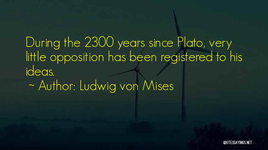 Ludwig Von Mises Quotes: During The 2300 Years Since Plato, Very Little Opposition Has Been Registered To His Ideas.