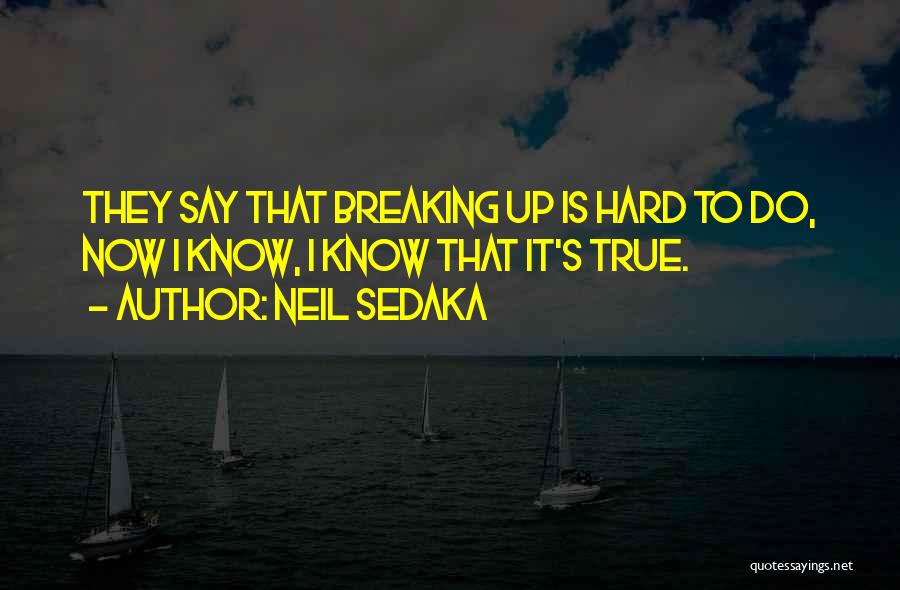 Neil Sedaka Quotes: They Say That Breaking Up Is Hard To Do, Now I Know, I Know That It's True.