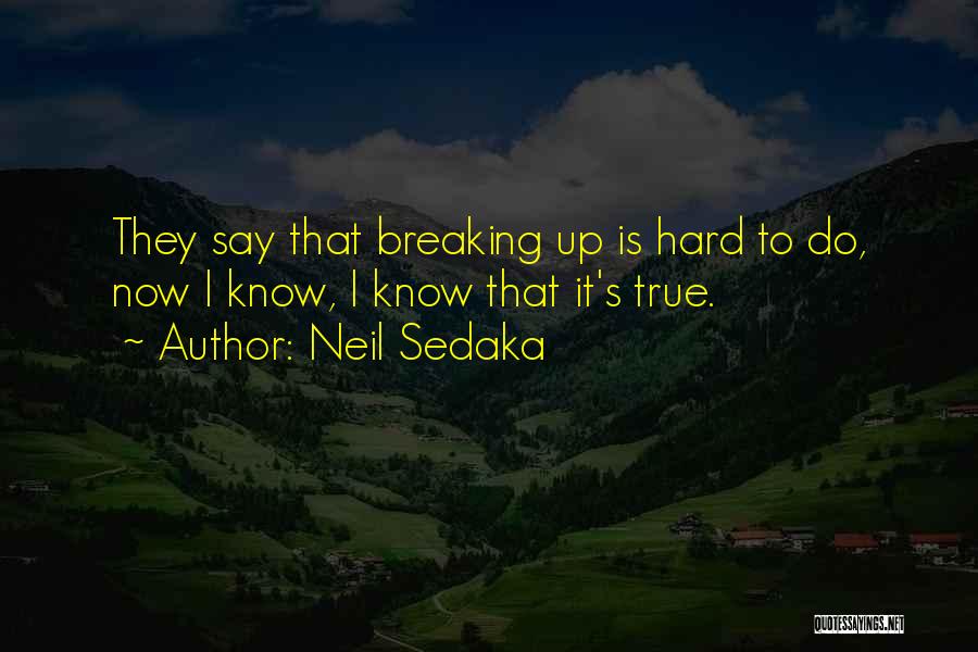 Neil Sedaka Quotes: They Say That Breaking Up Is Hard To Do, Now I Know, I Know That It's True.