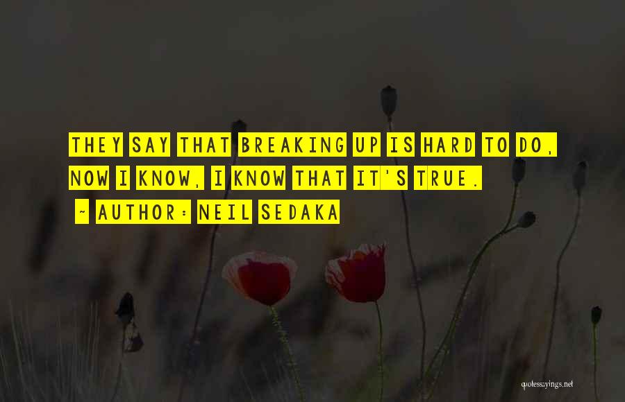 Neil Sedaka Quotes: They Say That Breaking Up Is Hard To Do, Now I Know, I Know That It's True.