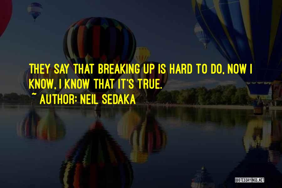 Neil Sedaka Quotes: They Say That Breaking Up Is Hard To Do, Now I Know, I Know That It's True.