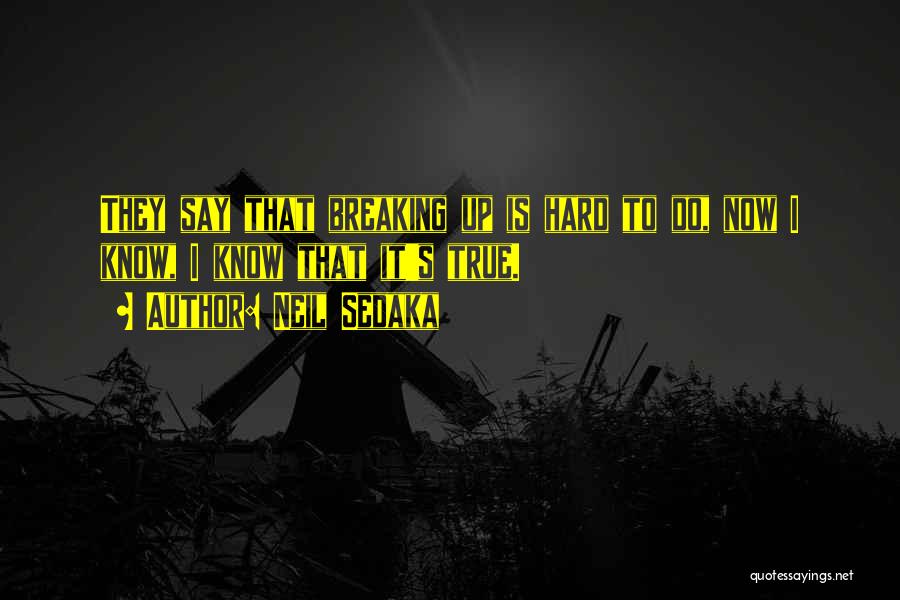 Neil Sedaka Quotes: They Say That Breaking Up Is Hard To Do, Now I Know, I Know That It's True.