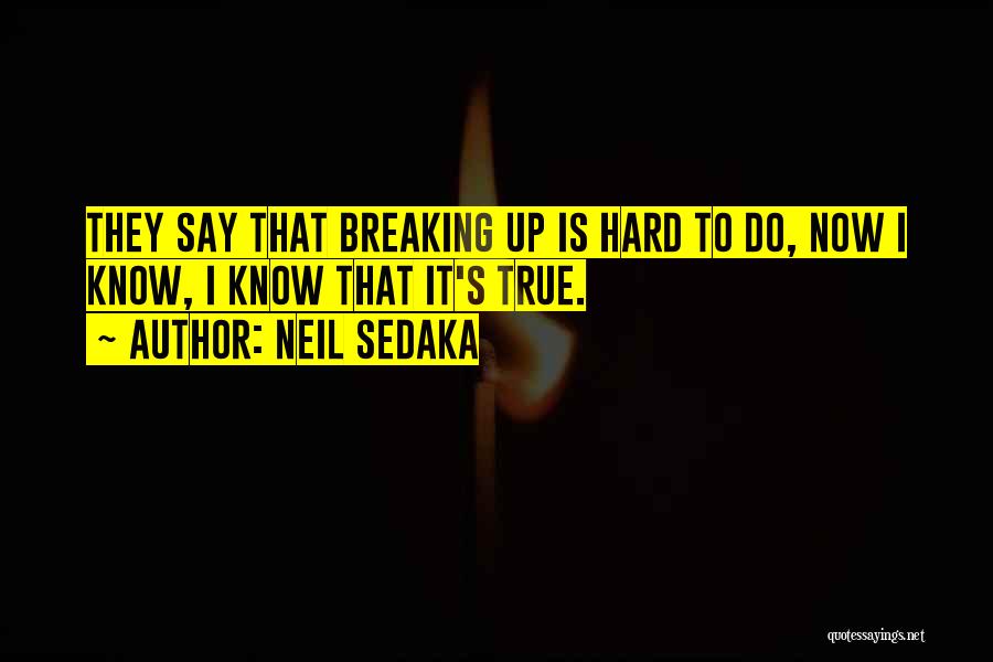 Neil Sedaka Quotes: They Say That Breaking Up Is Hard To Do, Now I Know, I Know That It's True.