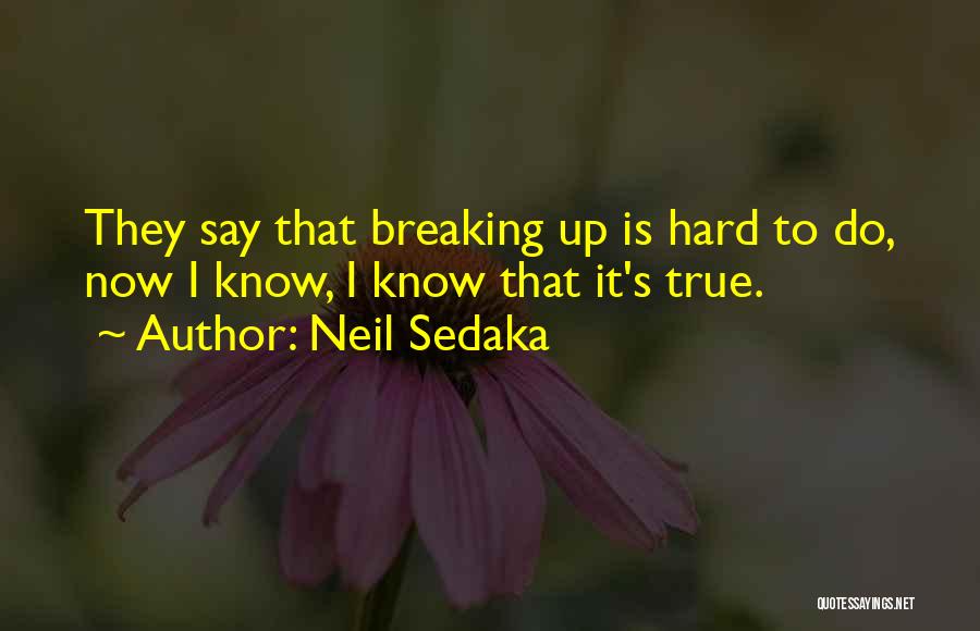 Neil Sedaka Quotes: They Say That Breaking Up Is Hard To Do, Now I Know, I Know That It's True.