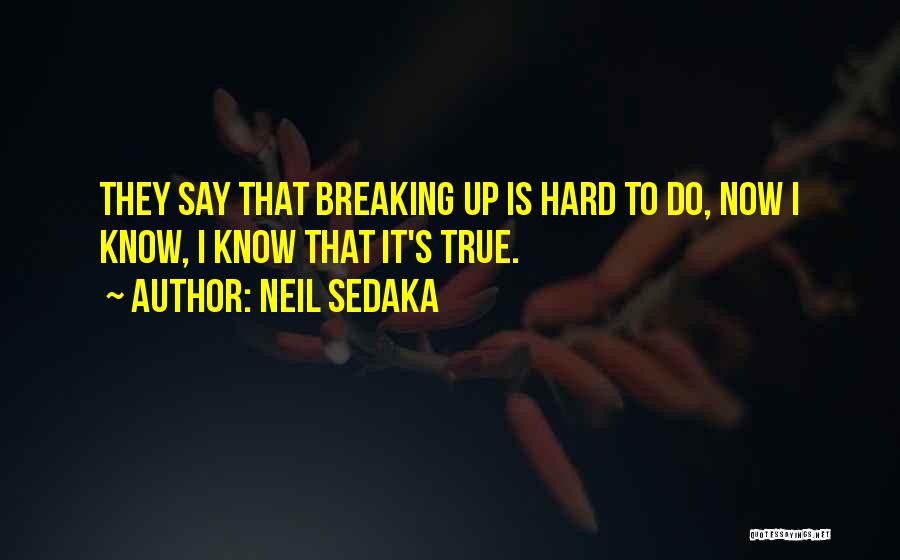 Neil Sedaka Quotes: They Say That Breaking Up Is Hard To Do, Now I Know, I Know That It's True.