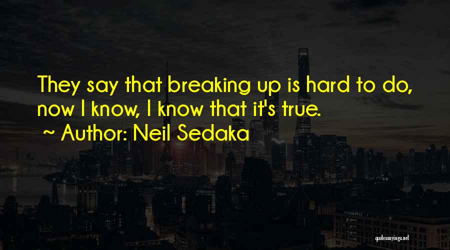 Neil Sedaka Quotes: They Say That Breaking Up Is Hard To Do, Now I Know, I Know That It's True.