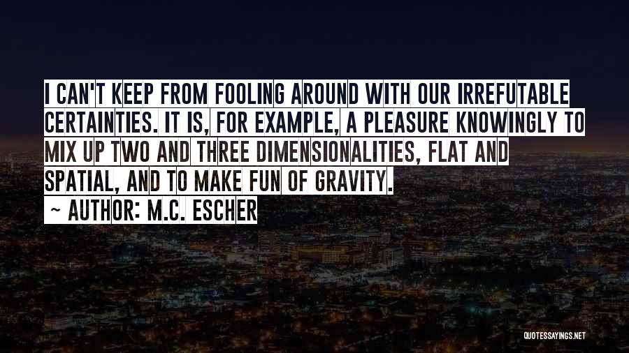 M.C. Escher Quotes: I Can't Keep From Fooling Around With Our Irrefutable Certainties. It Is, For Example, A Pleasure Knowingly To Mix Up