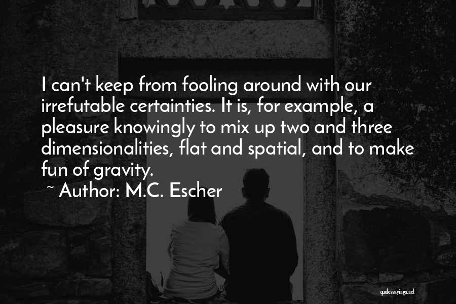 M.C. Escher Quotes: I Can't Keep From Fooling Around With Our Irrefutable Certainties. It Is, For Example, A Pleasure Knowingly To Mix Up