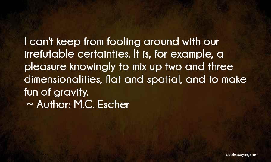 M.C. Escher Quotes: I Can't Keep From Fooling Around With Our Irrefutable Certainties. It Is, For Example, A Pleasure Knowingly To Mix Up