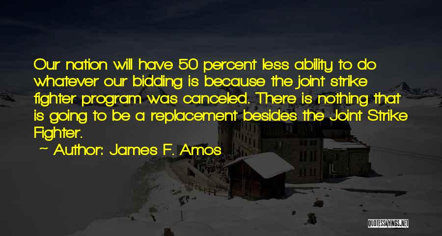 James F. Amos Quotes: Our Nation Will Have 50 Percent Less Ability To Do Whatever Our Bidding Is Because The Joint Strike Fighter Program