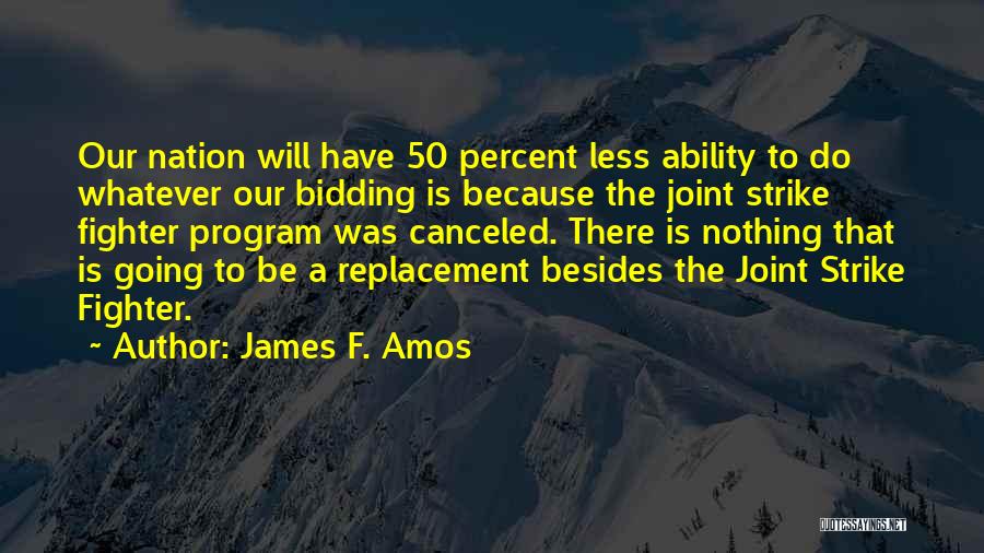 James F. Amos Quotes: Our Nation Will Have 50 Percent Less Ability To Do Whatever Our Bidding Is Because The Joint Strike Fighter Program