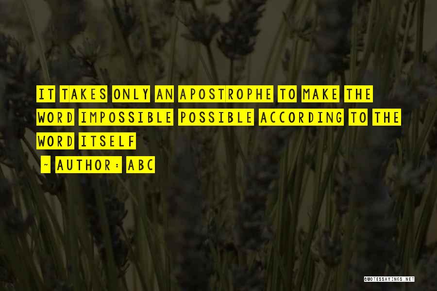 ABC Quotes: It Takes Only An Apostrophe To Make The Word Impossible Possible According To The Word Itself