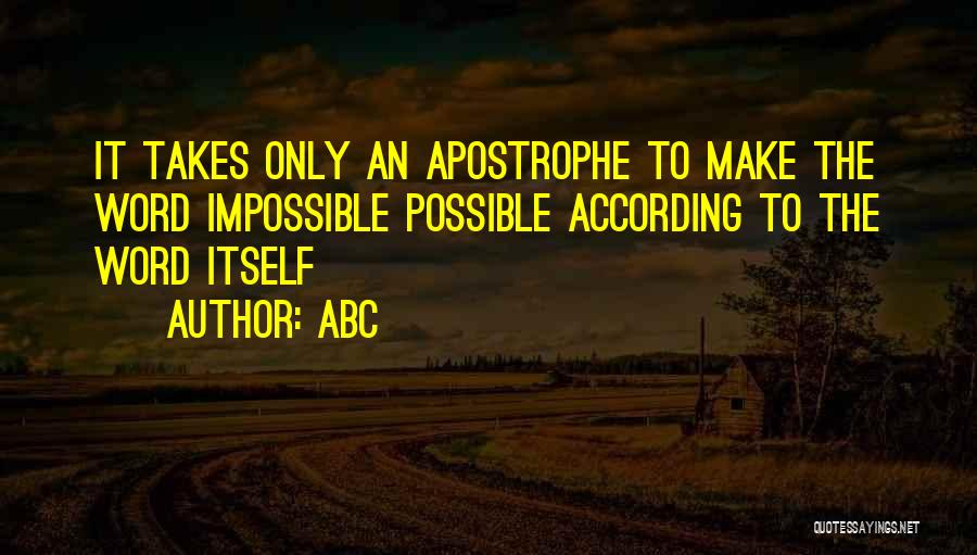 ABC Quotes: It Takes Only An Apostrophe To Make The Word Impossible Possible According To The Word Itself