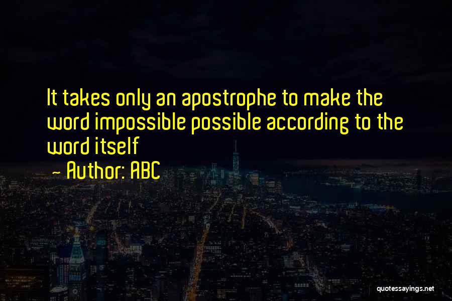 ABC Quotes: It Takes Only An Apostrophe To Make The Word Impossible Possible According To The Word Itself